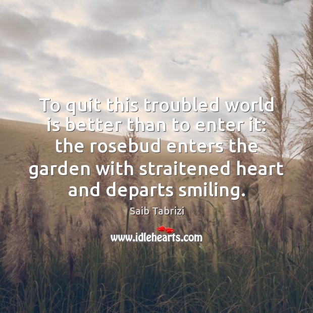 To quit this troubled world is better than to enter it: the Saib Tabrizi Picture Quote