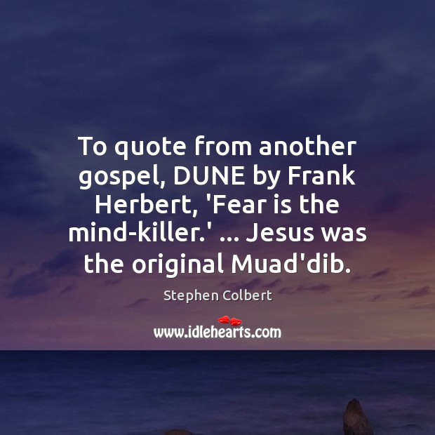 To quote from another gospel, DUNE by Frank Herbert, ‘Fear is the Stephen Colbert Picture Quote