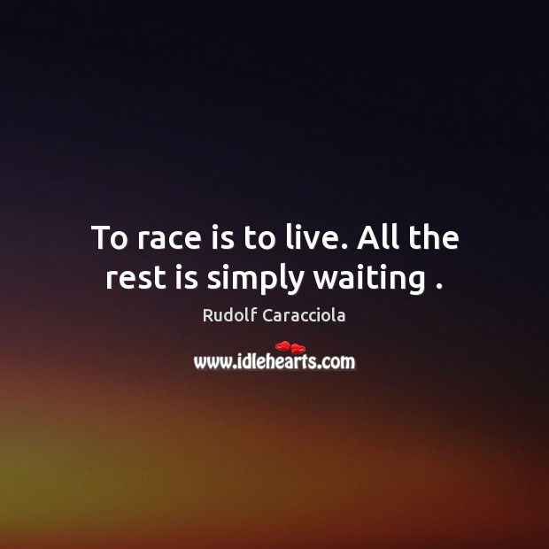 To race is to live. All the rest is simply waiting . Rudolf Caracciola Picture Quote