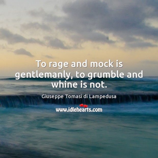 To rage and mock is gentlemanly, to grumble and whine is not. Image
