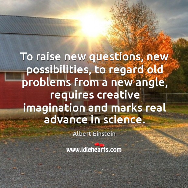 To raise new questions, new possibilities, to regard old problems from a new angle Image