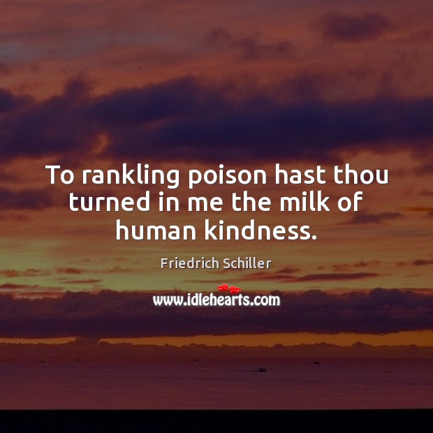 To rankling poison hast thou turned in me the milk of human kindness. Friedrich Schiller Picture Quote