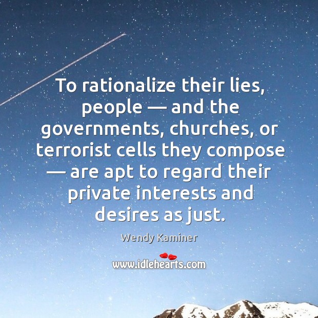 To rationalize their lies, people — and the governments, churches, or terrorist cells they compose Wendy Kaminer Picture Quote