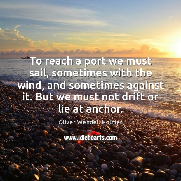 To reach a port we must sail, sometimes with the wind, and Oliver Wendell Holmes Picture Quote