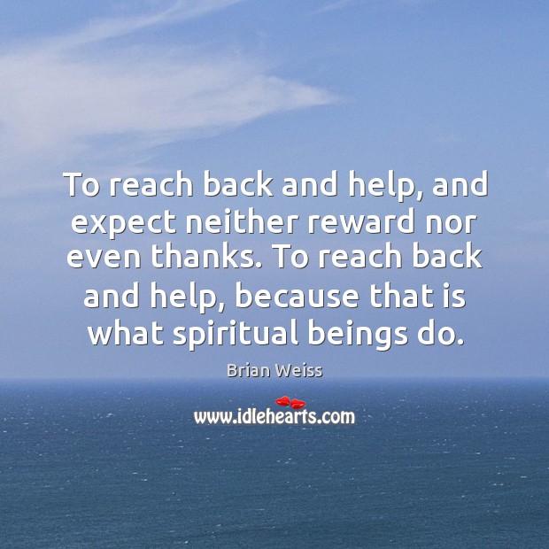 To reach back and help, and expect neither reward nor even thanks. Brian Weiss Picture Quote