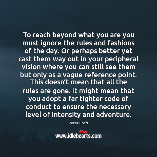 To reach beyond what you are you must ignore the rules and Peter Croft Picture Quote