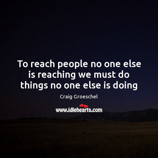 To reach people no one else is reaching we must do things no one else is doing Craig Groeschel Picture Quote