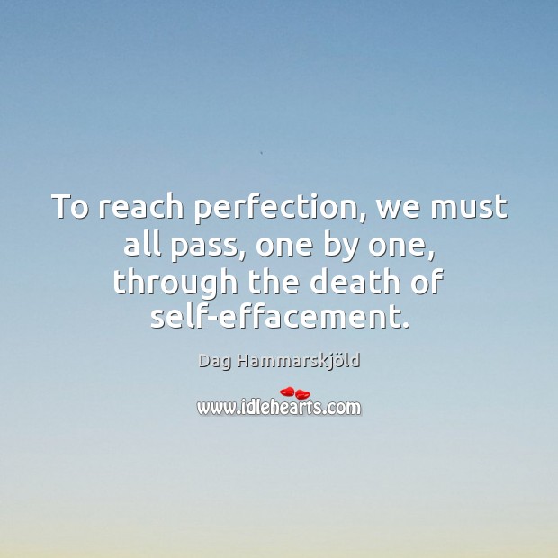 To reach perfection, we must all pass, one by one, through the death of self-effacement. Dag Hammarskjöld Picture Quote