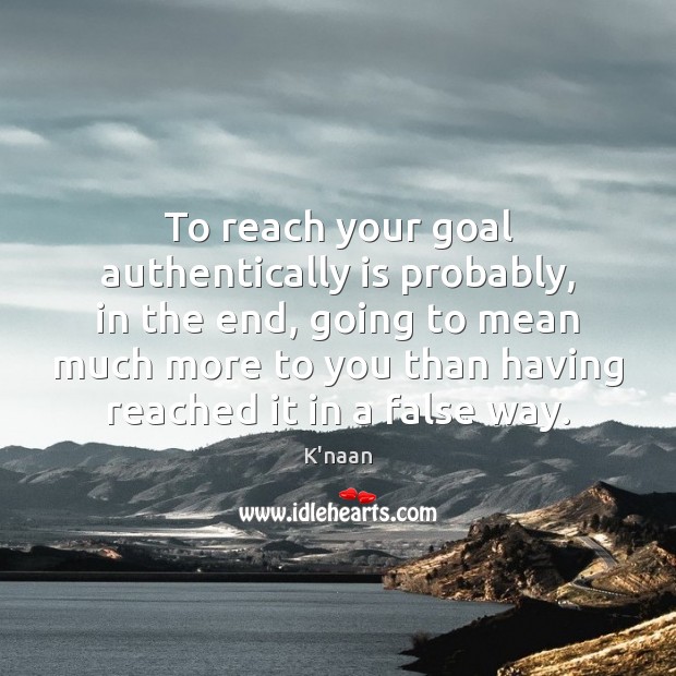 To reach your goal authentically is probably, in the end, going to K’naan Picture Quote