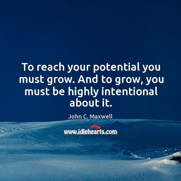 To reach your potential you must grow. And to grow, you must John C. Maxwell Picture Quote