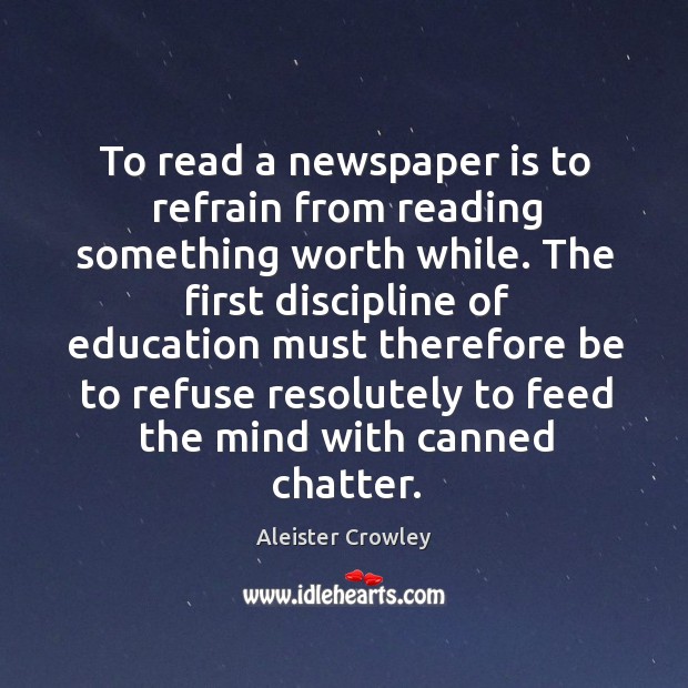 To read a newspaper is to refrain from reading something worth while. Aleister Crowley Picture Quote