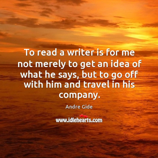 To read a writer is for me not merely to get an idea of what he says Andre Gide Picture Quote