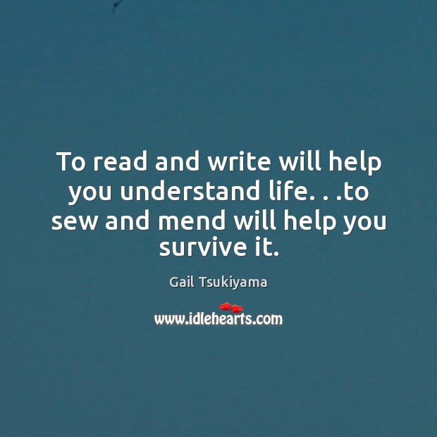 To read and write will help you understand life. . .to sew and Gail Tsukiyama Picture Quote