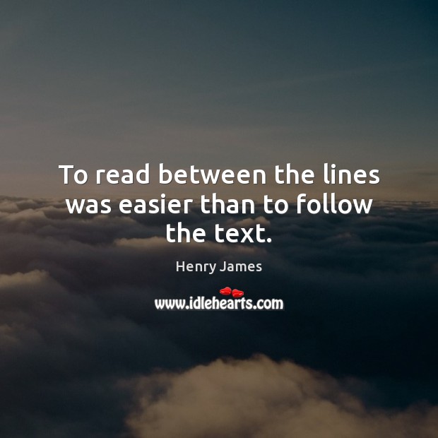 To read between the lines was easier than to follow the text. Henry James Picture Quote