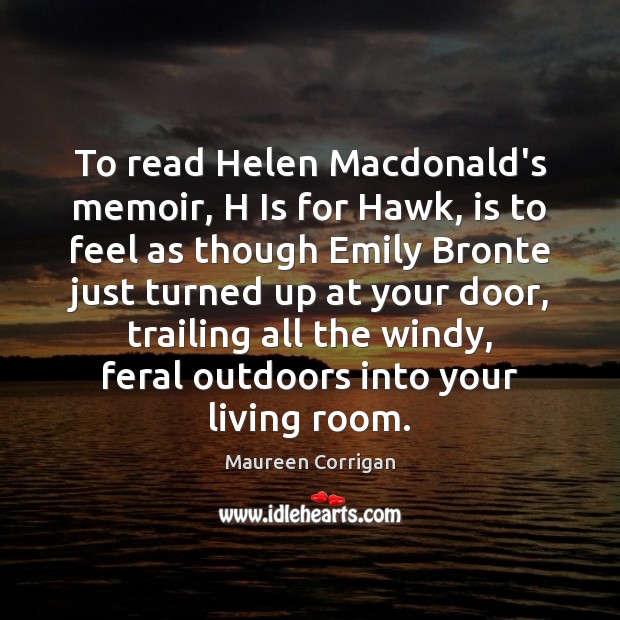 To read Helen Macdonald’s memoir, H Is for Hawk, is to feel Maureen Corrigan Picture Quote