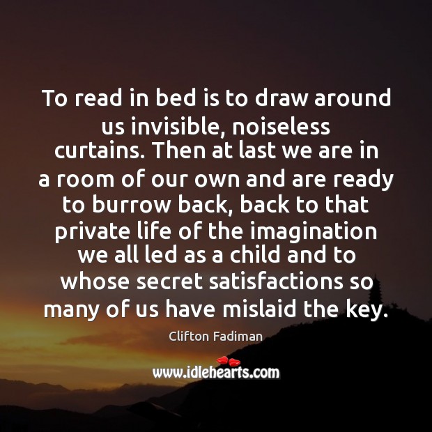 To read in bed is to draw around us invisible, noiseless curtains. Clifton Fadiman Picture Quote