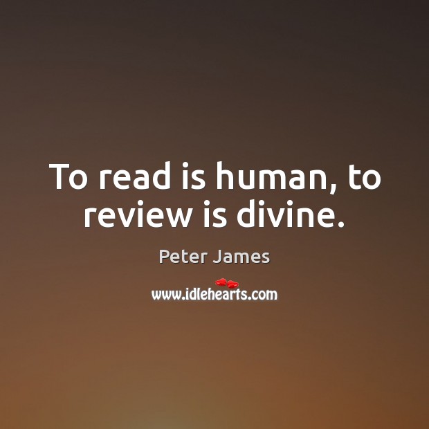 To read is human, to review is divine. Peter James Picture Quote
