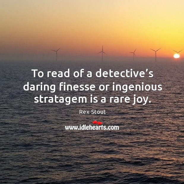 To read of a detective’s daring finesse or ingenious stratagem is a rare joy. Rex Stout Picture Quote