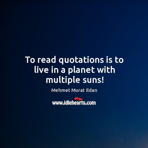 To read quotations is to live in a planet with multiple suns! Image