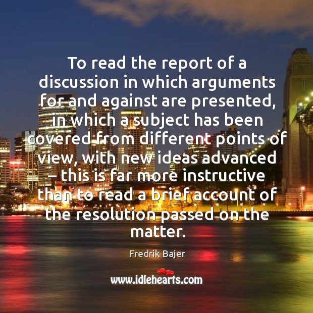 To read the report of a discussion in which arguments for and against are presented Fredrik Bajer Picture Quote