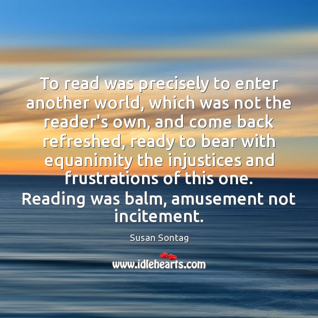 To read was precisely to enter another world, which was not the Susan Sontag Picture Quote