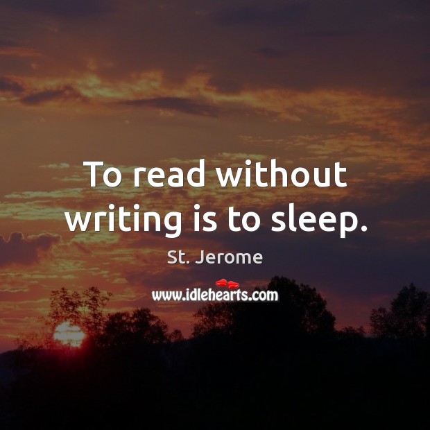 To read without writing is to sleep. St. Jerome Picture Quote