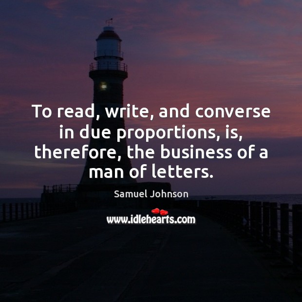To read, write, and converse in due proportions, is, therefore, the business Samuel Johnson Picture Quote