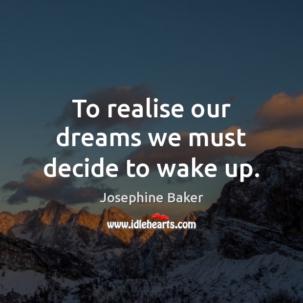 To realise our dreams we must decide to wake up. Josephine Baker Picture Quote