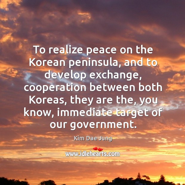 To realize peace on the korean peninsula, and to develop exchange, cooperation between Kim Dae Jung Picture Quote