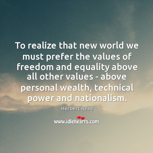 To realize that new world we must prefer the values of freedom Herbert Read Picture Quote