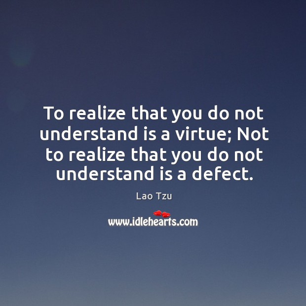 To realize that you do not understand is a virtue; not to realize that you do not understand is a defect. Image