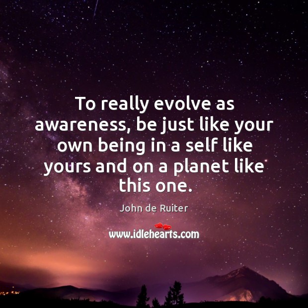 To really evolve as awareness, be just like your own being in John de Ruiter Picture Quote
