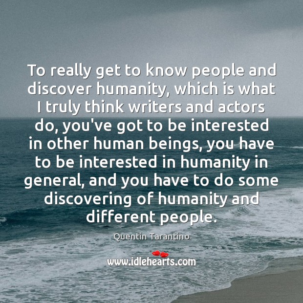 To really get to know people and discover humanity, which is what Quentin Tarantino Picture Quote