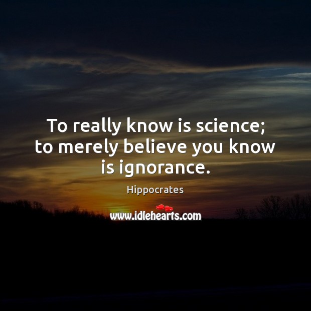 To really know is science; to merely believe you know is ignorance. Hippocrates Picture Quote