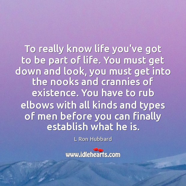 To really know life you’ve got to be part of life. You L Ron Hubbard Picture Quote