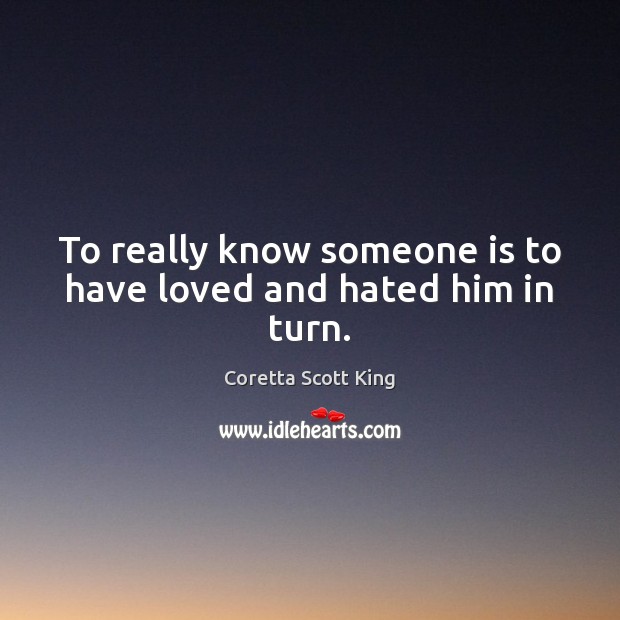 To really know someone is to have loved and hated him in turn. Coretta Scott King Picture Quote