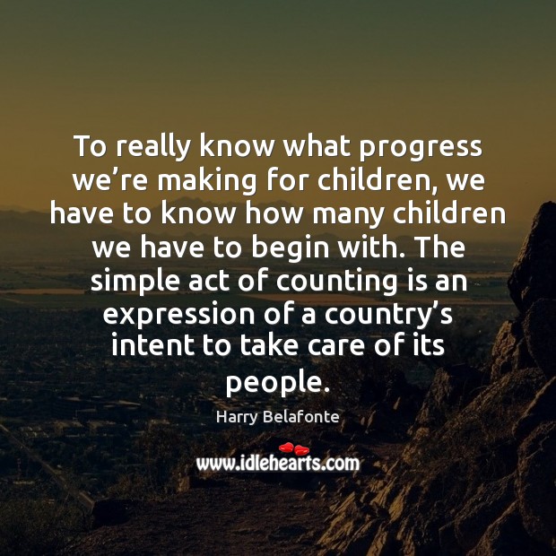 To really know what progress we’re making for children, we have Harry Belafonte Picture Quote