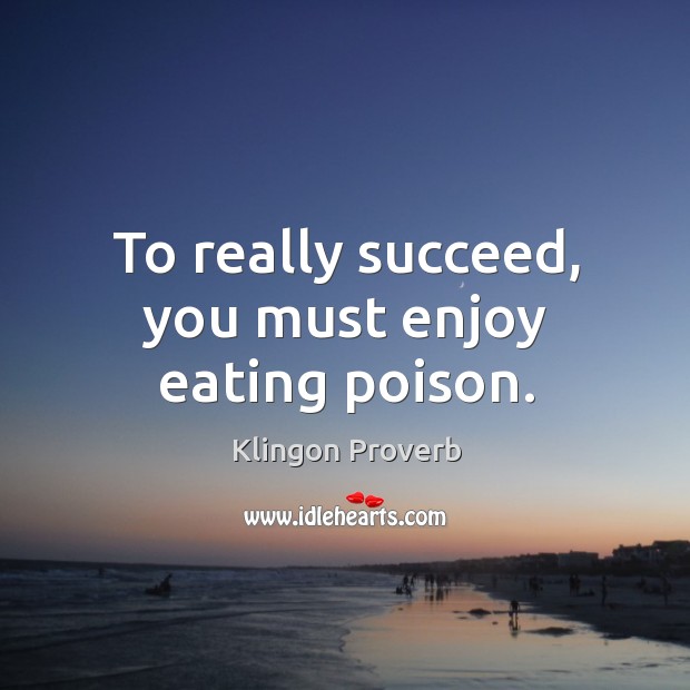 To really succeed, you must enjoy eating poison. Klingon Proverbs Image