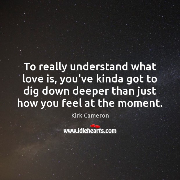 To really understand what love is, you’ve kinda got to dig down Kirk Cameron Picture Quote