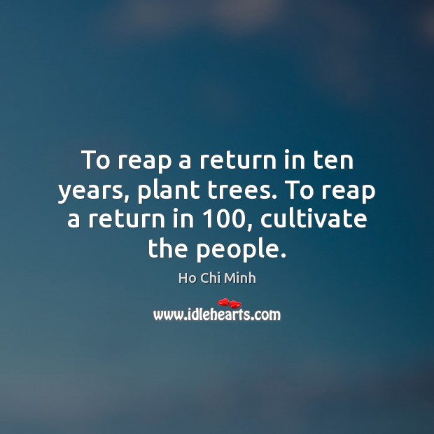 To reap a return in ten years, plant trees. To reap a return in 100, cultivate the people. Image