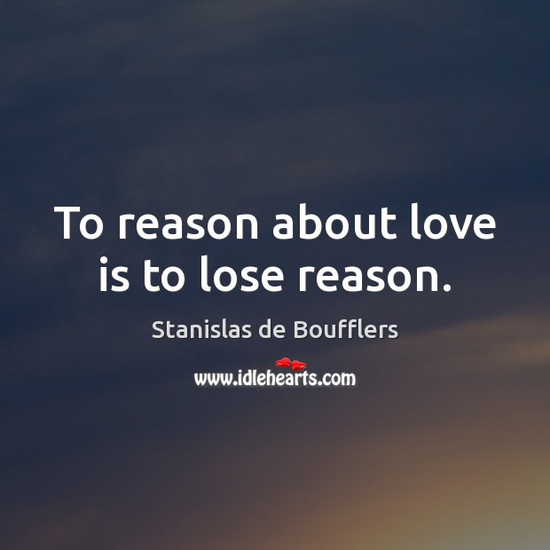 To reason about love is to lose reason. Stanislas de Boufflers Picture Quote