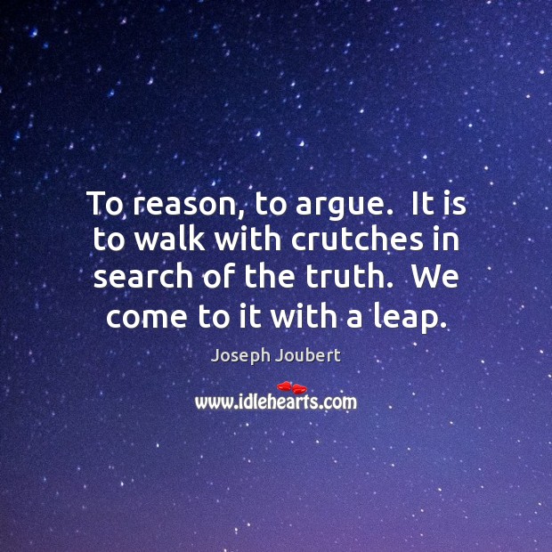To reason, to argue.  It is to walk with crutches in search Joseph Joubert Picture Quote
