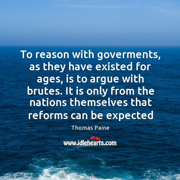 To reason with goverments, as they have existed for ages, is to Thomas Paine Picture Quote
