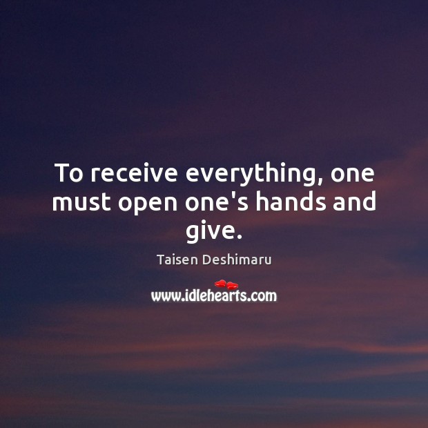 To receive everything, one must open one’s hands and give. Taisen Deshimaru Picture Quote