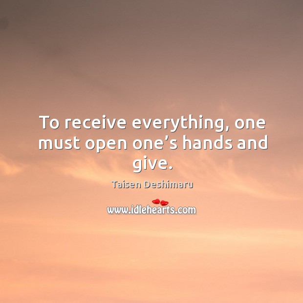 To receive everything, one must open one’s hands and give. Taisen Deshimaru Picture Quote