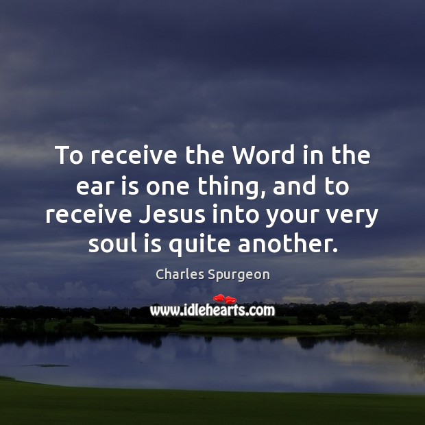 To receive the Word in the ear is one thing, and to Soul Quotes Image