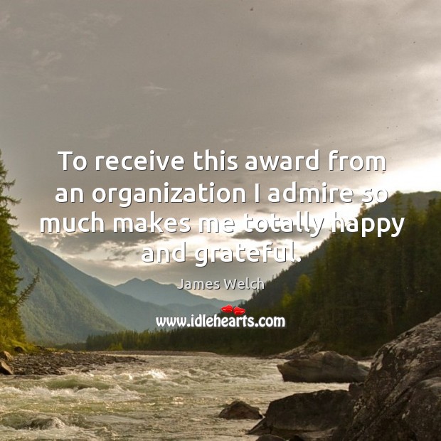 To receive this award from an organization I admire so much makes me James Welch Picture Quote