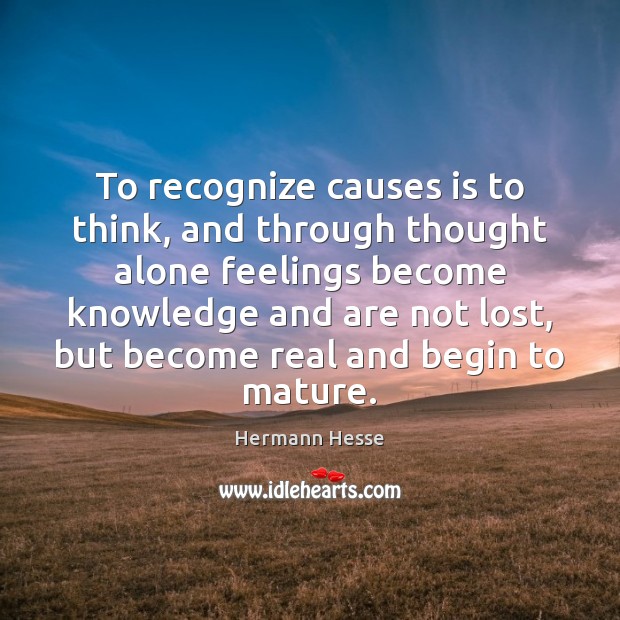 To recognize causes is to think, and through thought alone feelings become Hermann Hesse Picture Quote