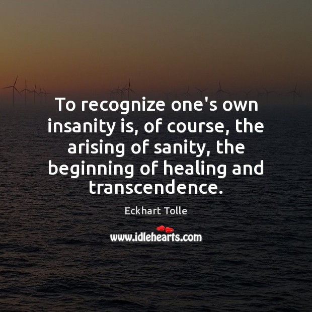 To recognize one’s own insanity is, of course, the arising of sanity, Eckhart Tolle Picture Quote