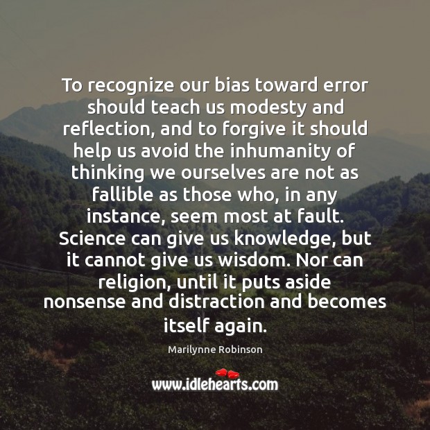 To recognize our bias toward error should teach us modesty and reflection, Marilynne Robinson Picture Quote